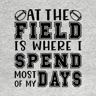 At The Field Is Where I Spend Most Of My Days Football Funny T-Shirt